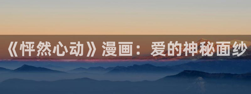 歪歪漫画免费网站观看：《怦然心动》漫画：爱的神秘面纱
