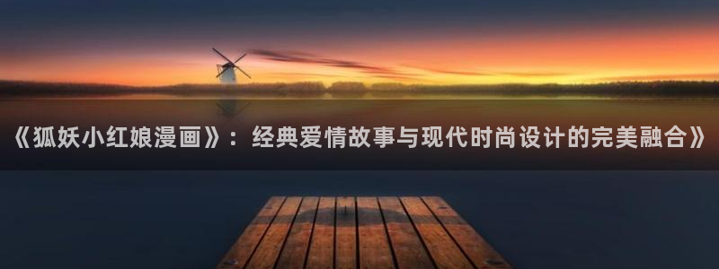 歪歪漫画韩漫登录首页：《狐妖小红娘漫画》：经典爱情故事与现代时尚设计的完美融合》