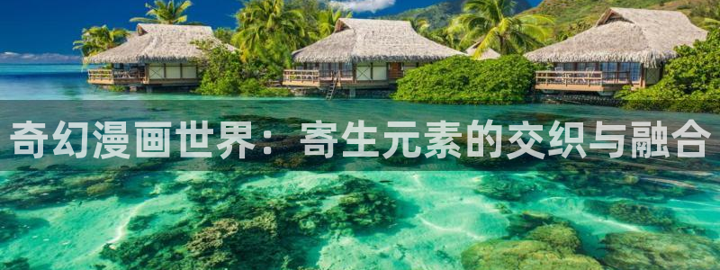 歪歪漫画免费登录首页：奇幻漫画世界：寄生元素的交织与融合