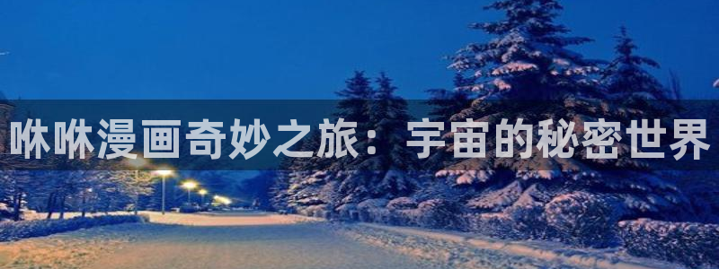 歪歪漫画在线观看了：咻咻漫画奇妙之旅：宇宙的秘密世界