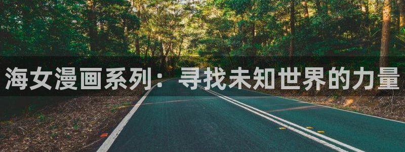 歪歪漫画无窗口：海女漫画系列：寻找未知世界的力量