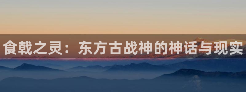歪歪漫画ww：食戟之灵：东方古战神的神话与现实