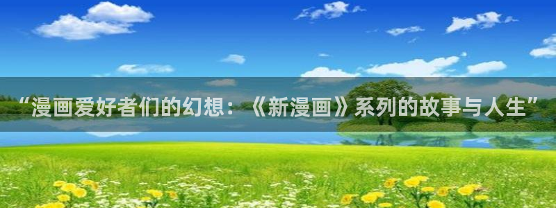 www.歪歪漫画com：“漫画爱好者们的幻想：《新漫画》系列的故事与人生”