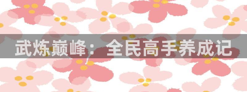 歪歪漫画在在线观看：武炼巅峰：全民高手养成记