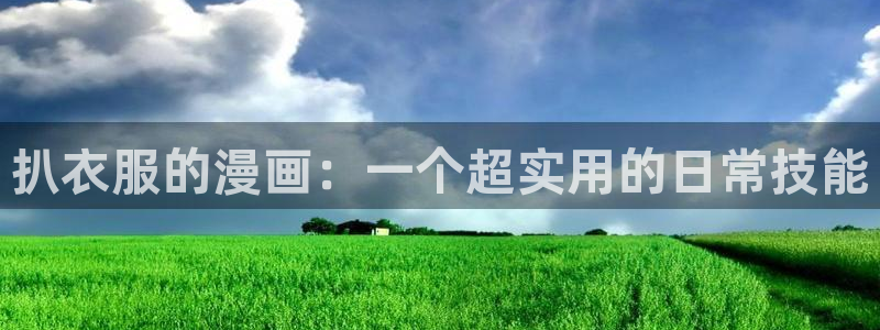 歪歪漫画免费漫画入口广东之窗：扒衣服的漫画：一个超实用的日常技能
