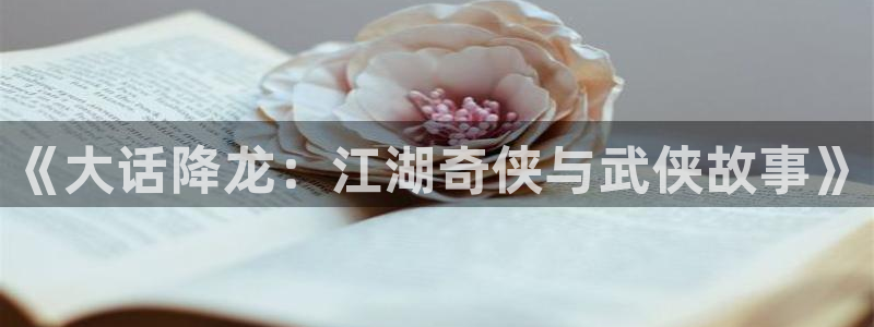 歪歪漫画韩国漫画首页：《大话降龙：江湖奇侠与武侠故事》