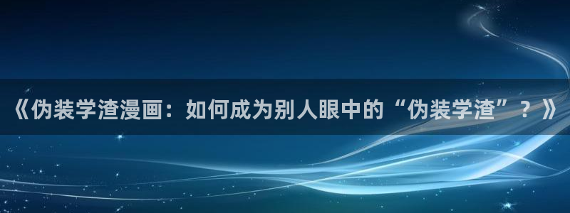 歪歪漫画免费观看完整版：《伪装学渣漫画：如何成为别人眼中的“伪装学渣”？》