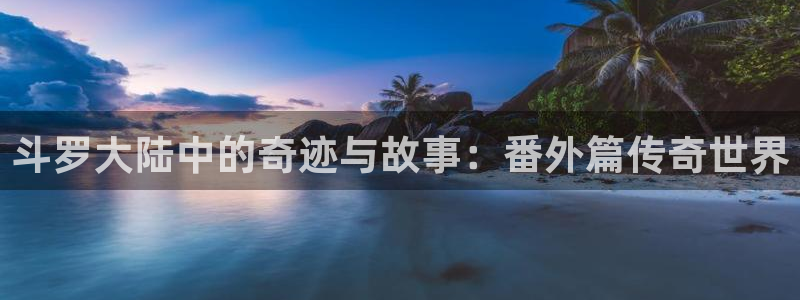 歪歪漫画环球：斗罗大陆中的奇迹与故事：番外篇传奇世界