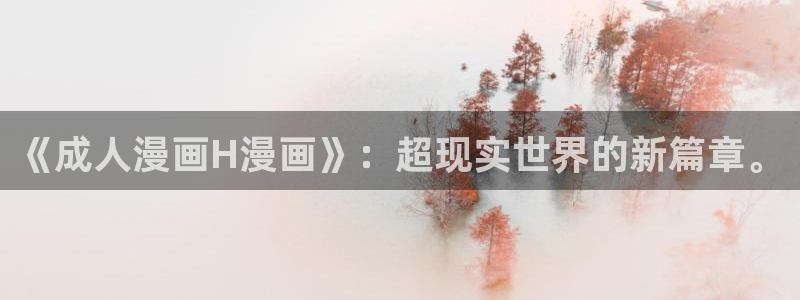 歪歪漫画在线观看网站：《成人漫画H漫画》：超现实世界的新篇章。