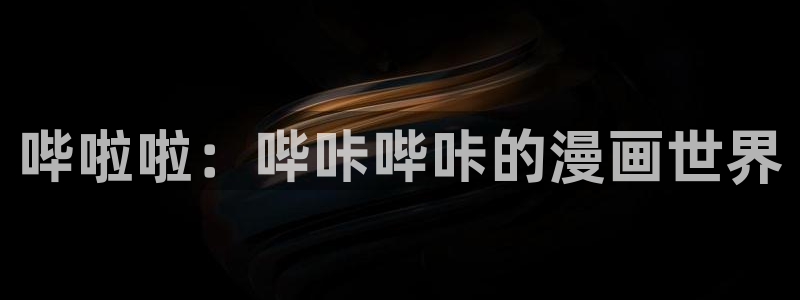 成人漫画羞羞歪歪漫画：哔啦啦：哔咔哔咔的漫画世界