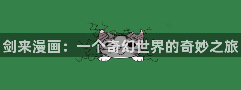 歪歪漫画漫画首页登录：剑来漫画：一个奇幻世界的奇妙之旅