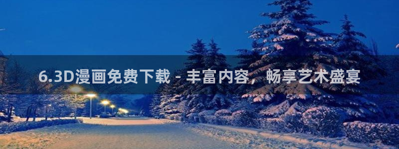 歪歪漫画入口页面秋蝉：6.3D漫画免费下载 - 丰富内容，畅享艺术盛宴