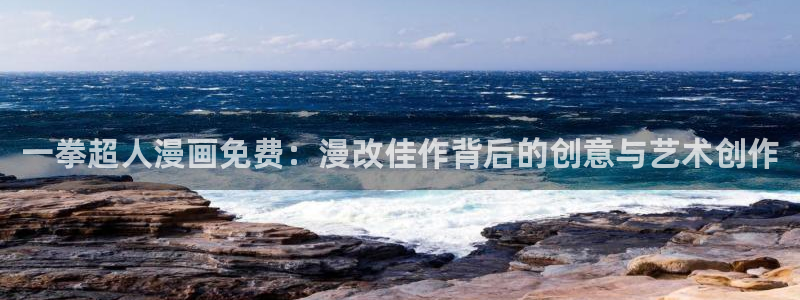 汗汗漫画sss歪歪漫画sss：一拳超人漫画免费：漫改佳作背后的创意与艺术创作
