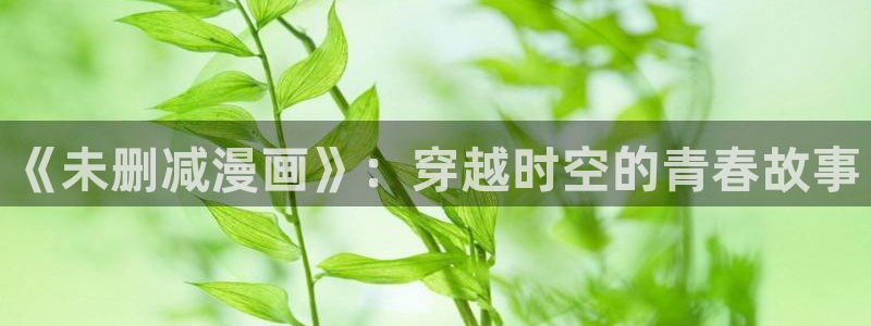 歪歪漫画链接：《未删减漫画》：穿越时空的青春故事